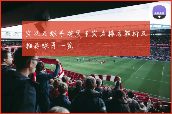 实况足球手游黑卡实力排名解析及推荐球员一览