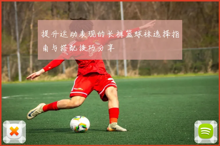 提升运动表现的长裤篮球袜选择指南与搭配技巧分享