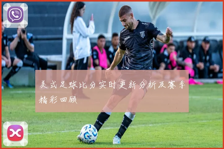 美式足球比分实时更新分析及赛季精彩回顾