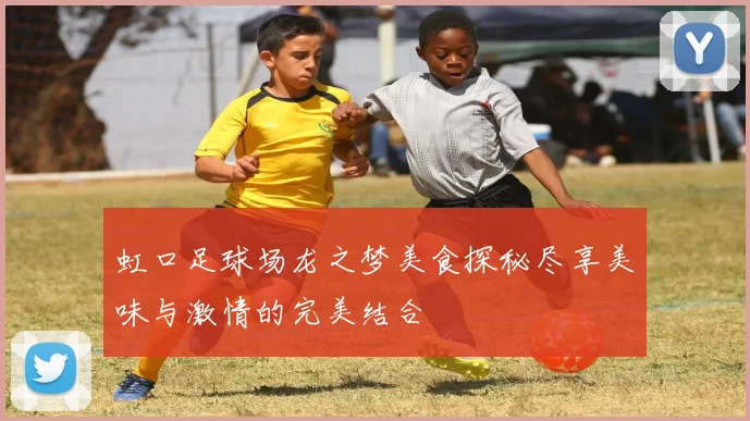 虹口足球场龙之梦美食探秘尽享美味与激情的完美结合