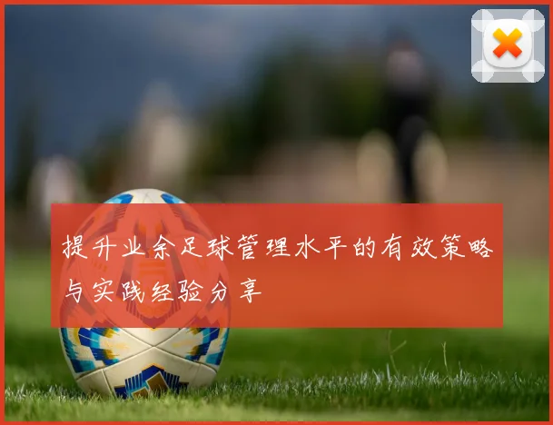 提升业余足球管理水平的有效策略与实践经验分享