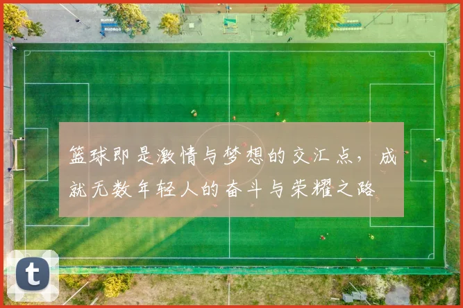 篮球即是激情与梦想的交汇点，成就无数年轻人的奋斗与荣耀之路