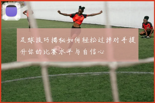 足球技巧揭秘如何轻松过掉对手提升你的比赛水平与自信心